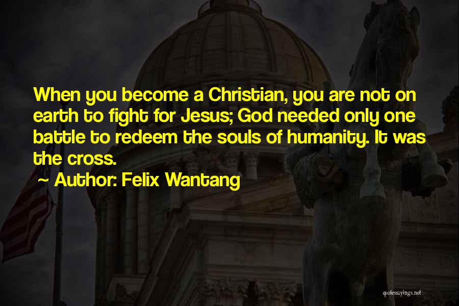 Felix Wantang Quotes: When You Become A Christian, You Are Not On Earth To Fight For Jesus; God Needed Only One Battle To