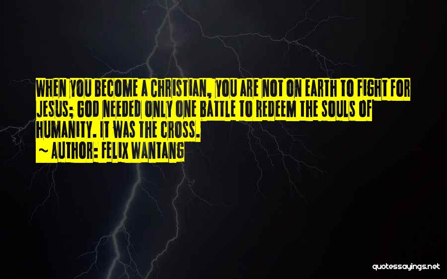 Felix Wantang Quotes: When You Become A Christian, You Are Not On Earth To Fight For Jesus; God Needed Only One Battle To