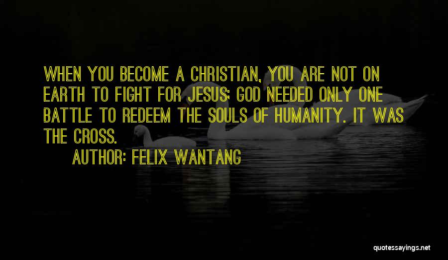 Felix Wantang Quotes: When You Become A Christian, You Are Not On Earth To Fight For Jesus; God Needed Only One Battle To