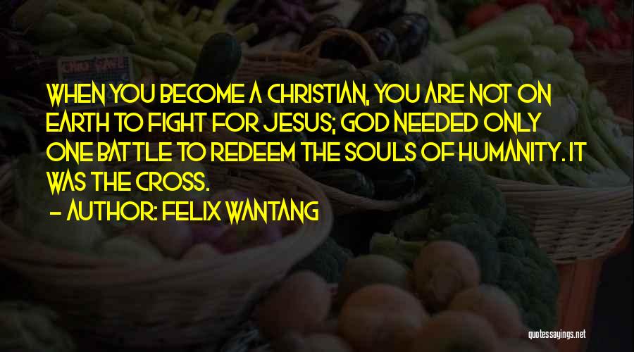 Felix Wantang Quotes: When You Become A Christian, You Are Not On Earth To Fight For Jesus; God Needed Only One Battle To