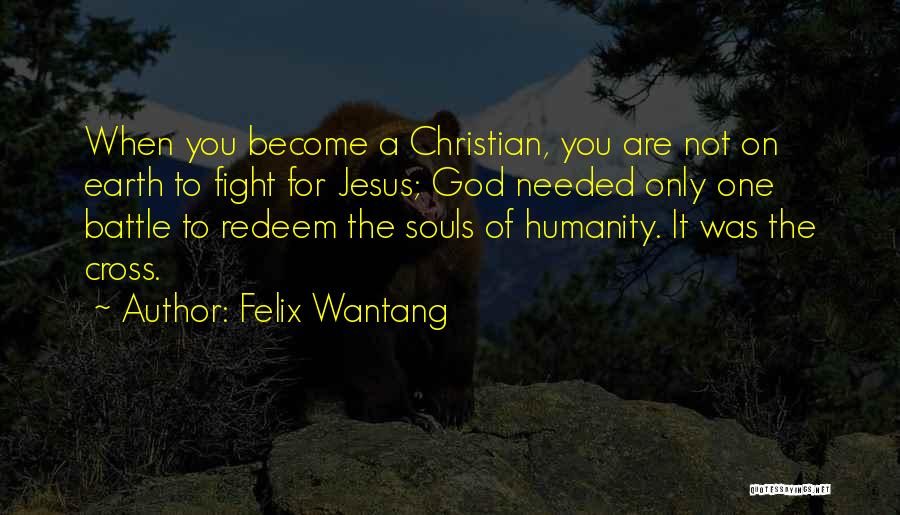 Felix Wantang Quotes: When You Become A Christian, You Are Not On Earth To Fight For Jesus; God Needed Only One Battle To