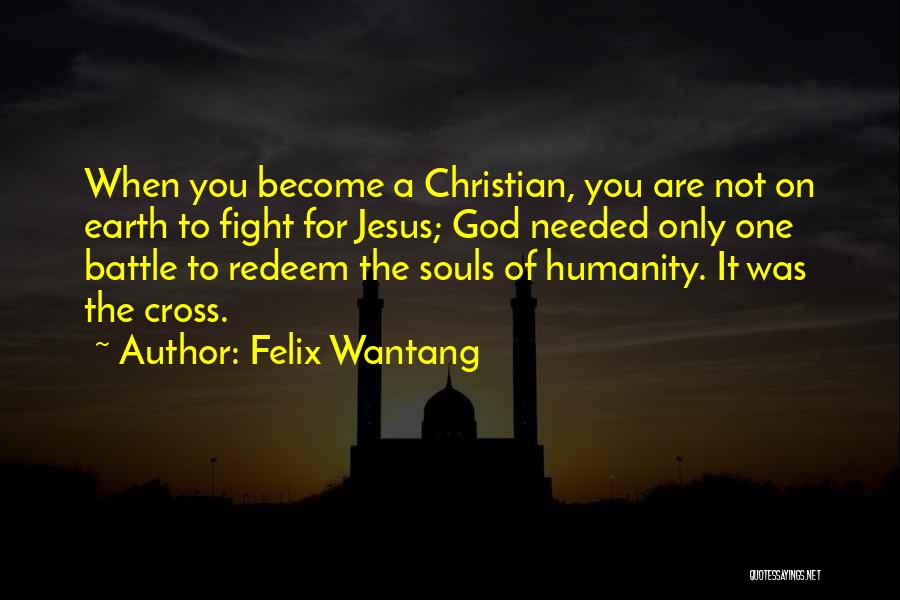 Felix Wantang Quotes: When You Become A Christian, You Are Not On Earth To Fight For Jesus; God Needed Only One Battle To