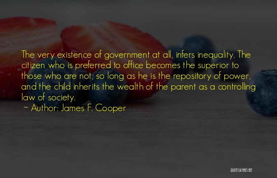 James F. Cooper Quotes: The Very Existence Of Government At All, Infers Inequality. The Citizen Who Is Preferred To Office Becomes The Superior To