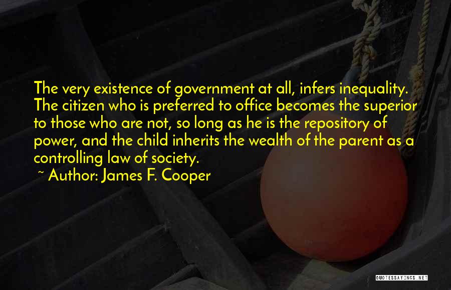 James F. Cooper Quotes: The Very Existence Of Government At All, Infers Inequality. The Citizen Who Is Preferred To Office Becomes The Superior To
