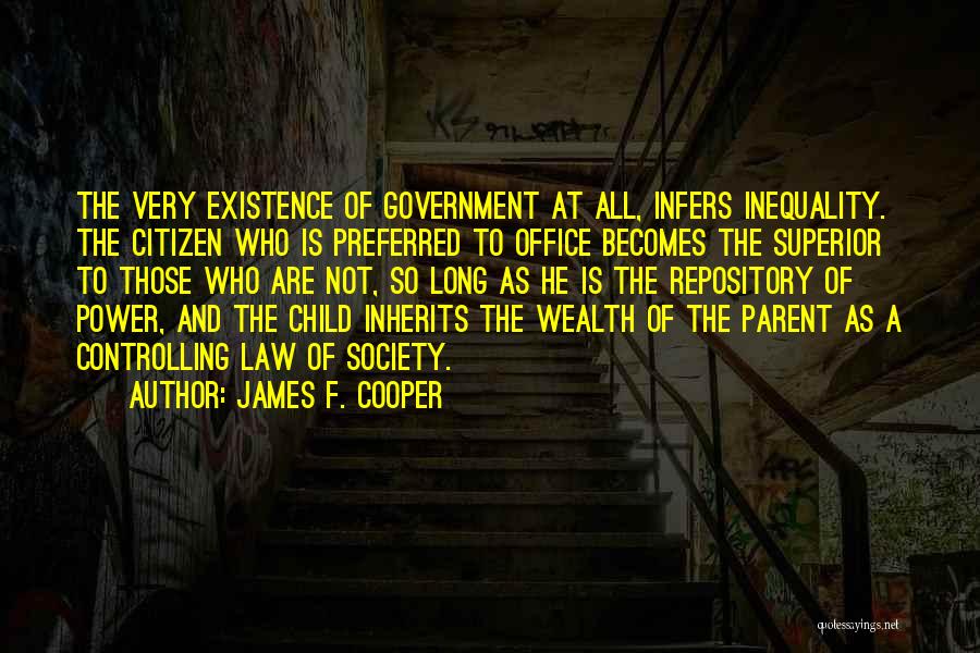 James F. Cooper Quotes: The Very Existence Of Government At All, Infers Inequality. The Citizen Who Is Preferred To Office Becomes The Superior To