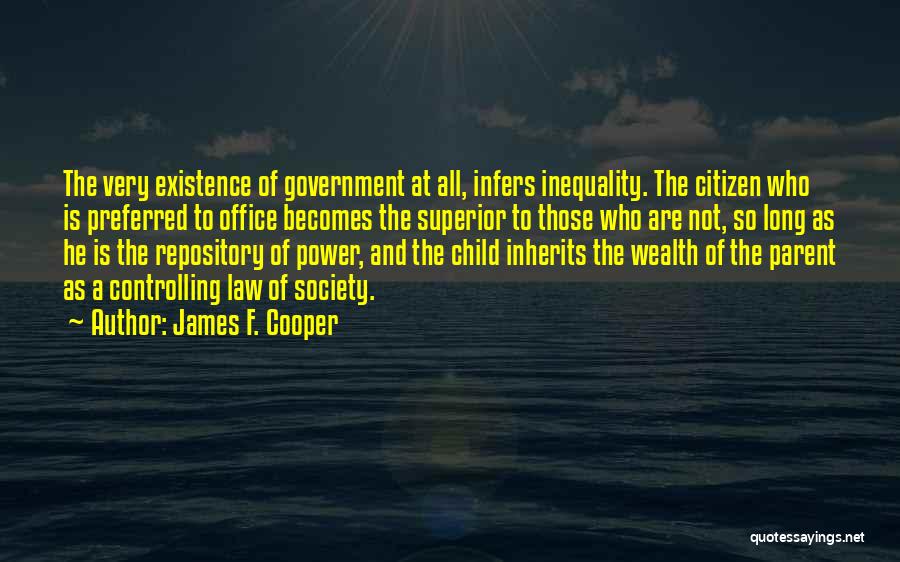 James F. Cooper Quotes: The Very Existence Of Government At All, Infers Inequality. The Citizen Who Is Preferred To Office Becomes The Superior To