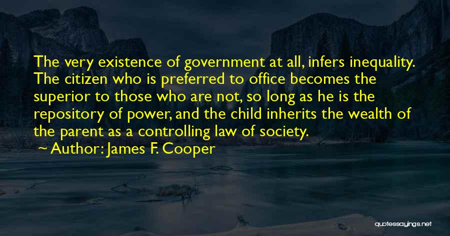 James F. Cooper Quotes: The Very Existence Of Government At All, Infers Inequality. The Citizen Who Is Preferred To Office Becomes The Superior To