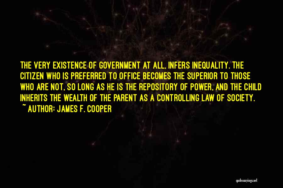 James F. Cooper Quotes: The Very Existence Of Government At All, Infers Inequality. The Citizen Who Is Preferred To Office Becomes The Superior To