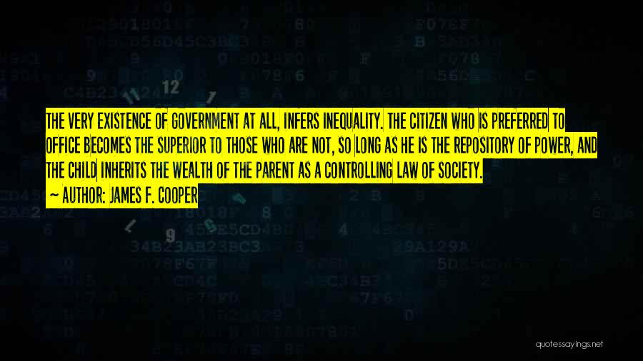 James F. Cooper Quotes: The Very Existence Of Government At All, Infers Inequality. The Citizen Who Is Preferred To Office Becomes The Superior To