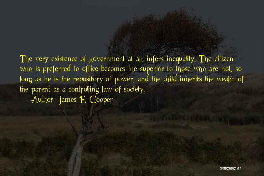 James F. Cooper Quotes: The Very Existence Of Government At All, Infers Inequality. The Citizen Who Is Preferred To Office Becomes The Superior To