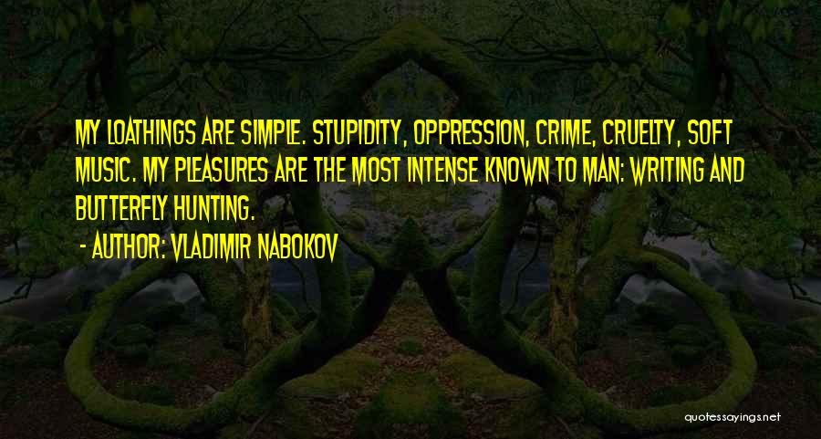 Vladimir Nabokov Quotes: My Loathings Are Simple. Stupidity, Oppression, Crime, Cruelty, Soft Music. My Pleasures Are The Most Intense Known To Man: Writing