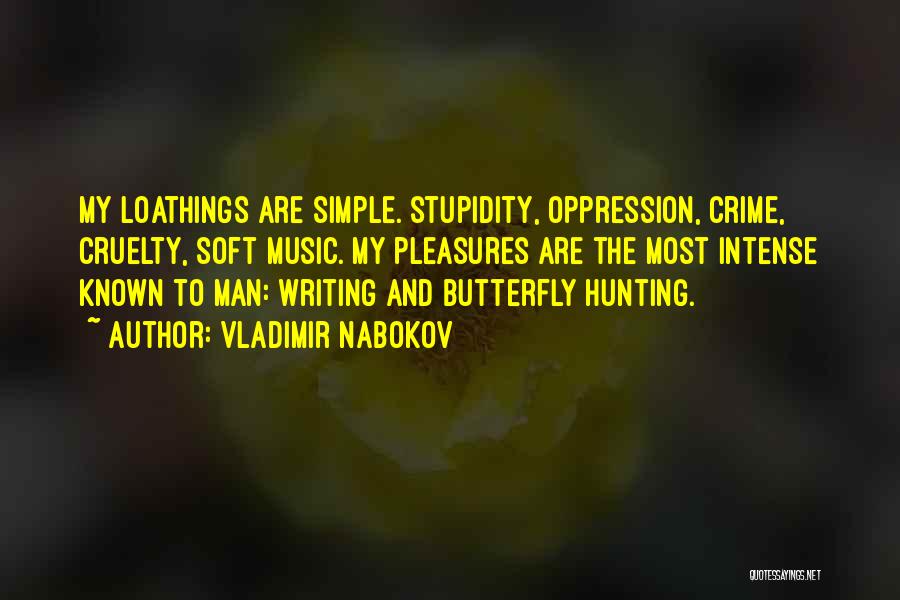 Vladimir Nabokov Quotes: My Loathings Are Simple. Stupidity, Oppression, Crime, Cruelty, Soft Music. My Pleasures Are The Most Intense Known To Man: Writing