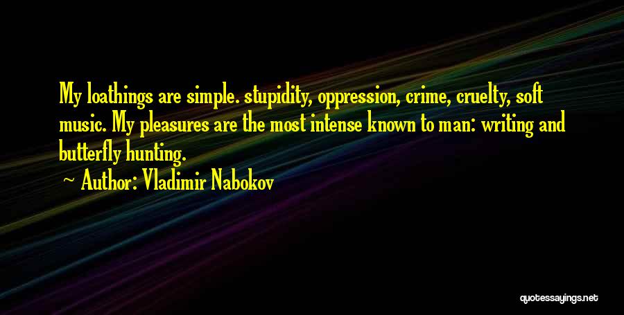 Vladimir Nabokov Quotes: My Loathings Are Simple. Stupidity, Oppression, Crime, Cruelty, Soft Music. My Pleasures Are The Most Intense Known To Man: Writing