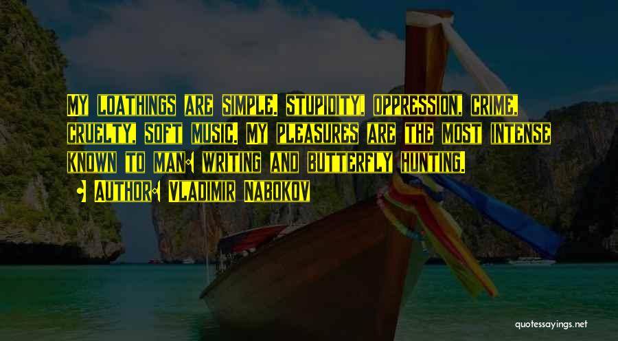 Vladimir Nabokov Quotes: My Loathings Are Simple. Stupidity, Oppression, Crime, Cruelty, Soft Music. My Pleasures Are The Most Intense Known To Man: Writing