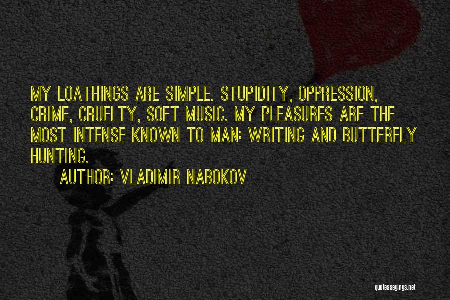 Vladimir Nabokov Quotes: My Loathings Are Simple. Stupidity, Oppression, Crime, Cruelty, Soft Music. My Pleasures Are The Most Intense Known To Man: Writing