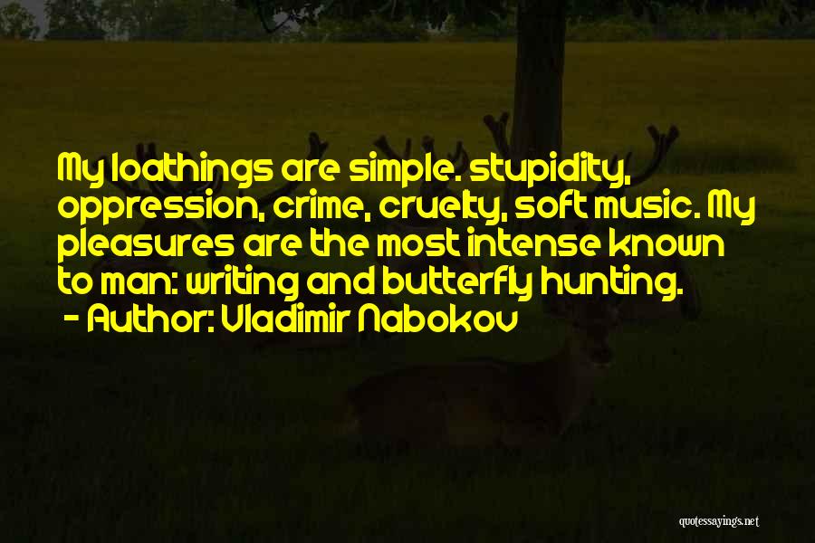 Vladimir Nabokov Quotes: My Loathings Are Simple. Stupidity, Oppression, Crime, Cruelty, Soft Music. My Pleasures Are The Most Intense Known To Man: Writing