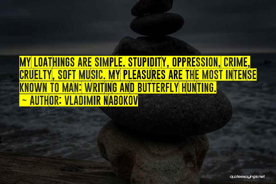 Vladimir Nabokov Quotes: My Loathings Are Simple. Stupidity, Oppression, Crime, Cruelty, Soft Music. My Pleasures Are The Most Intense Known To Man: Writing