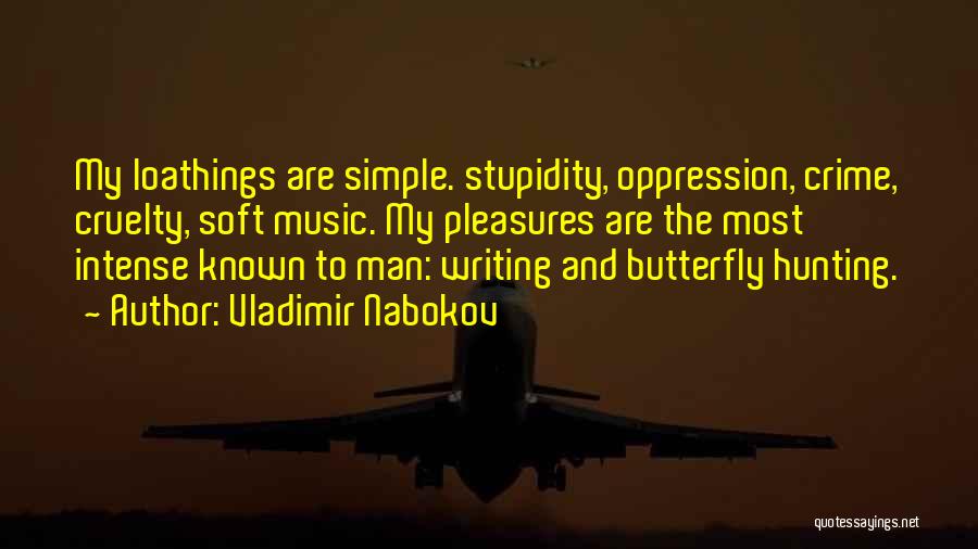 Vladimir Nabokov Quotes: My Loathings Are Simple. Stupidity, Oppression, Crime, Cruelty, Soft Music. My Pleasures Are The Most Intense Known To Man: Writing