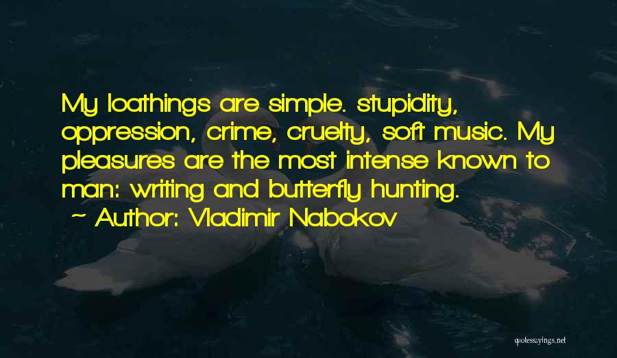 Vladimir Nabokov Quotes: My Loathings Are Simple. Stupidity, Oppression, Crime, Cruelty, Soft Music. My Pleasures Are The Most Intense Known To Man: Writing