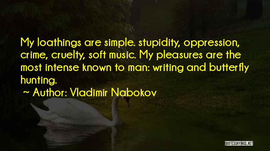 Vladimir Nabokov Quotes: My Loathings Are Simple. Stupidity, Oppression, Crime, Cruelty, Soft Music. My Pleasures Are The Most Intense Known To Man: Writing