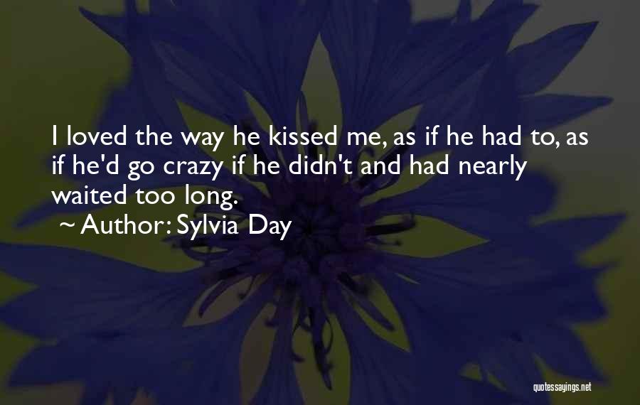 Sylvia Day Quotes: I Loved The Way He Kissed Me, As If He Had To, As If He'd Go Crazy If He Didn't