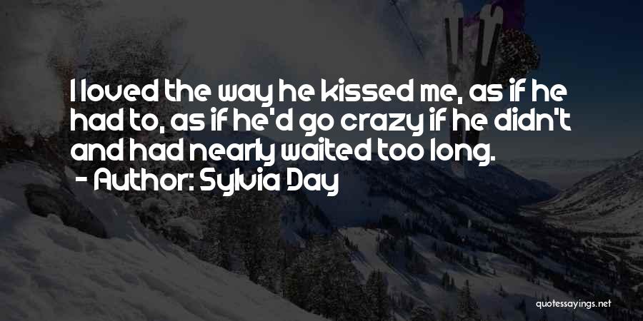 Sylvia Day Quotes: I Loved The Way He Kissed Me, As If He Had To, As If He'd Go Crazy If He Didn't