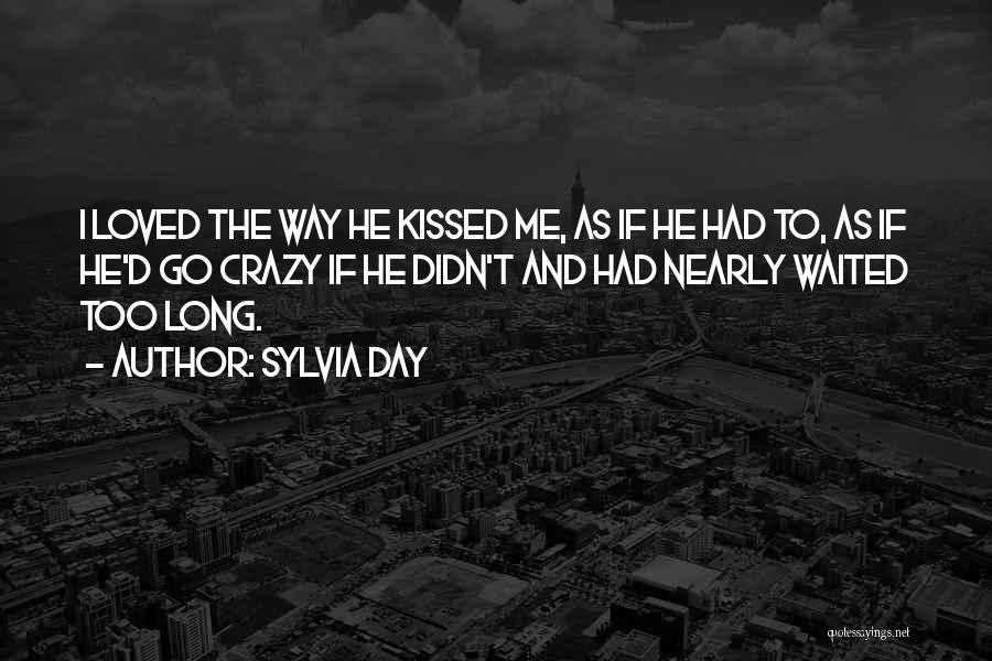 Sylvia Day Quotes: I Loved The Way He Kissed Me, As If He Had To, As If He'd Go Crazy If He Didn't