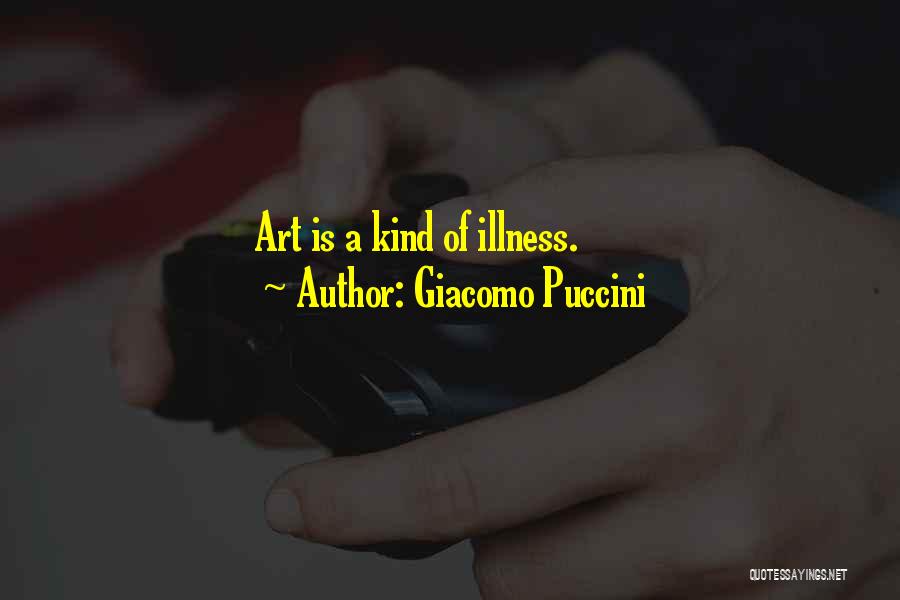 Giacomo Puccini Quotes: Art Is A Kind Of Illness.