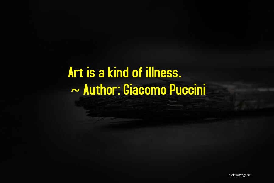 Giacomo Puccini Quotes: Art Is A Kind Of Illness.