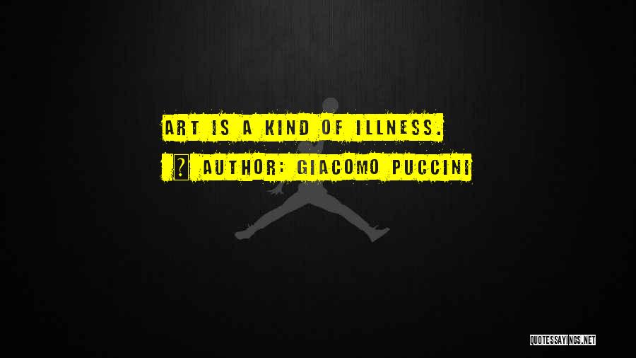 Giacomo Puccini Quotes: Art Is A Kind Of Illness.