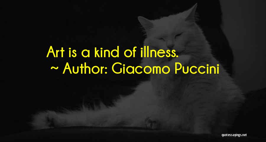 Giacomo Puccini Quotes: Art Is A Kind Of Illness.