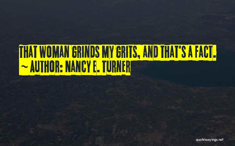 Nancy E. Turner Quotes: That Woman Grinds My Grits, And That's A Fact.