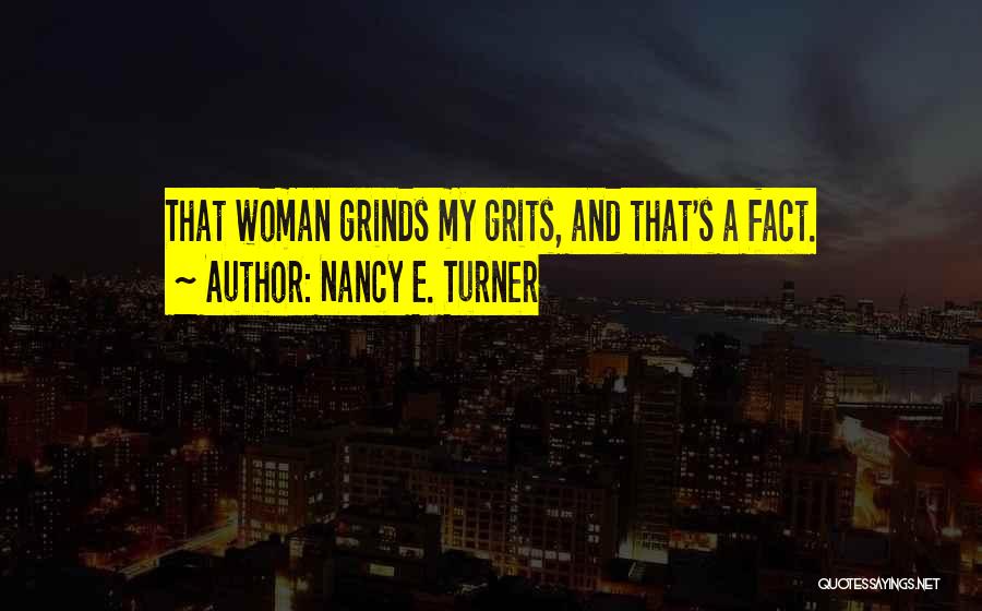 Nancy E. Turner Quotes: That Woman Grinds My Grits, And That's A Fact.