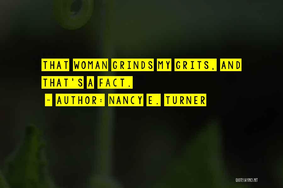 Nancy E. Turner Quotes: That Woman Grinds My Grits, And That's A Fact.