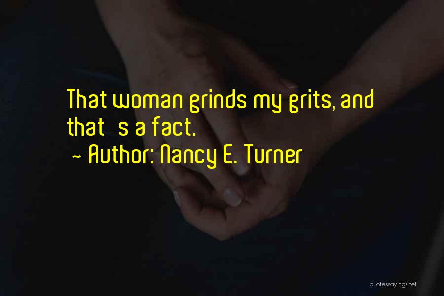 Nancy E. Turner Quotes: That Woman Grinds My Grits, And That's A Fact.
