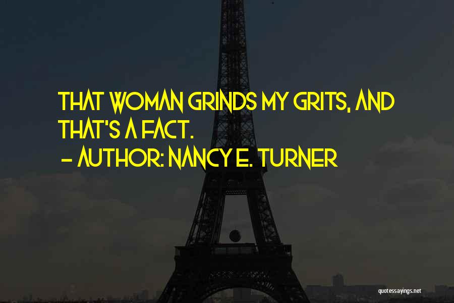 Nancy E. Turner Quotes: That Woman Grinds My Grits, And That's A Fact.