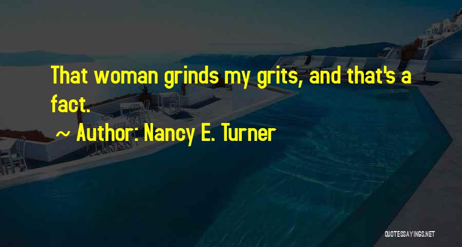 Nancy E. Turner Quotes: That Woman Grinds My Grits, And That's A Fact.