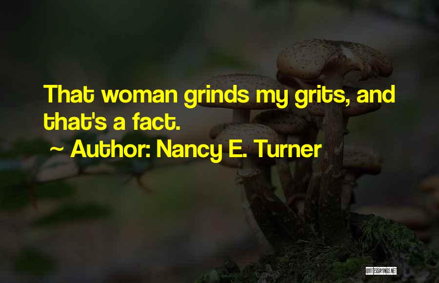 Nancy E. Turner Quotes: That Woman Grinds My Grits, And That's A Fact.