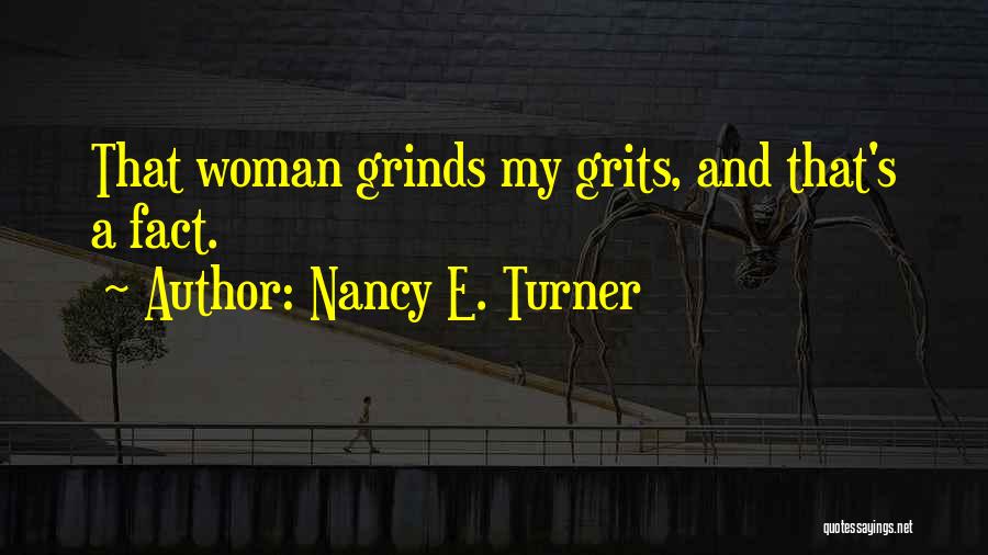 Nancy E. Turner Quotes: That Woman Grinds My Grits, And That's A Fact.