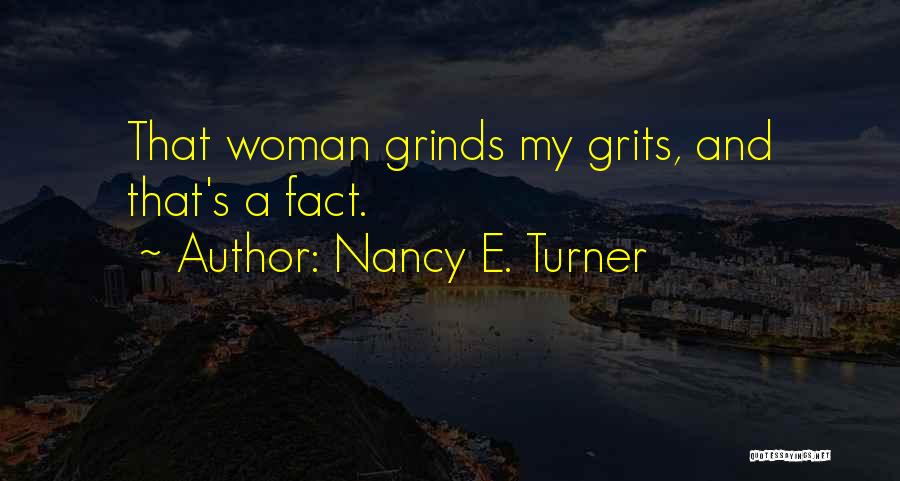 Nancy E. Turner Quotes: That Woman Grinds My Grits, And That's A Fact.