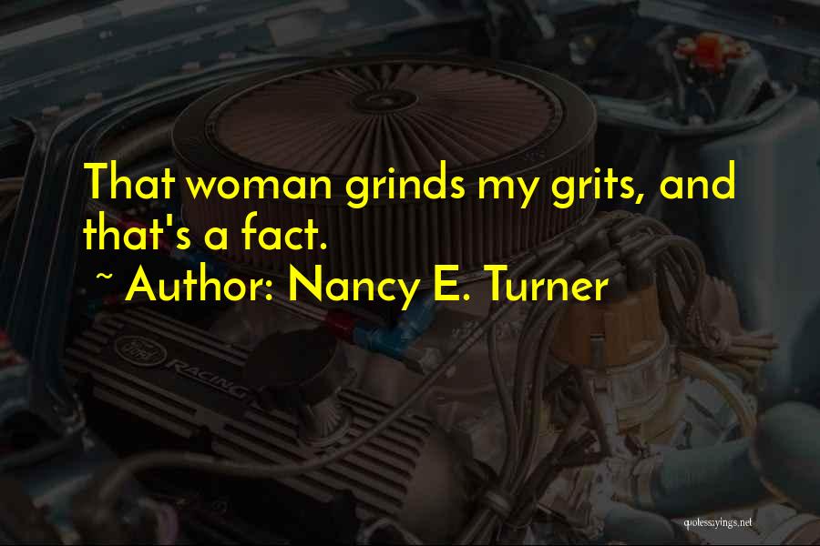Nancy E. Turner Quotes: That Woman Grinds My Grits, And That's A Fact.