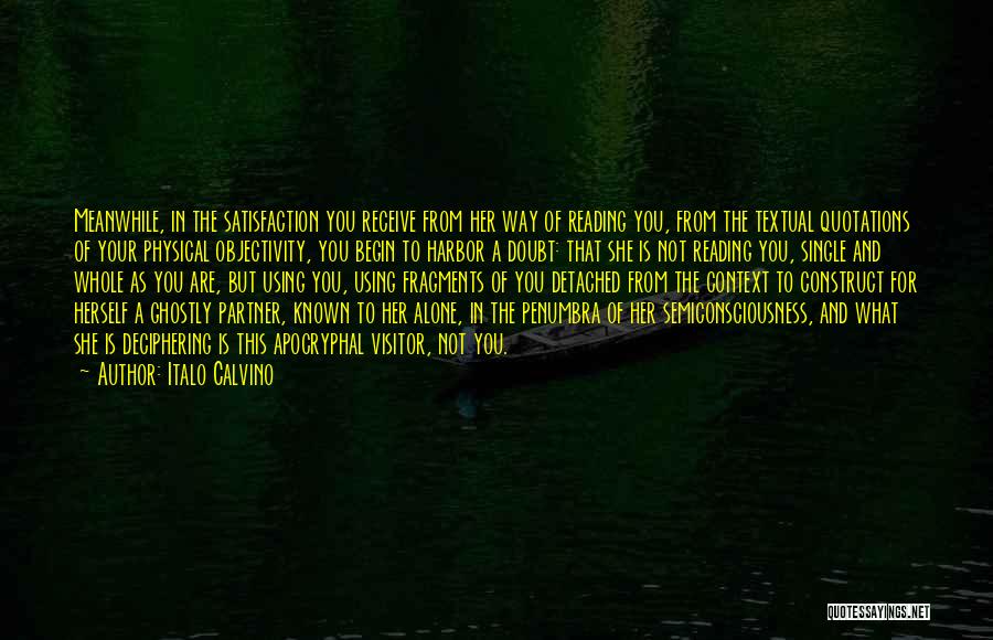 Italo Calvino Quotes: Meanwhile, In The Satisfaction You Receive From Her Way Of Reading You, From The Textual Quotations Of Your Physical Objectivity,