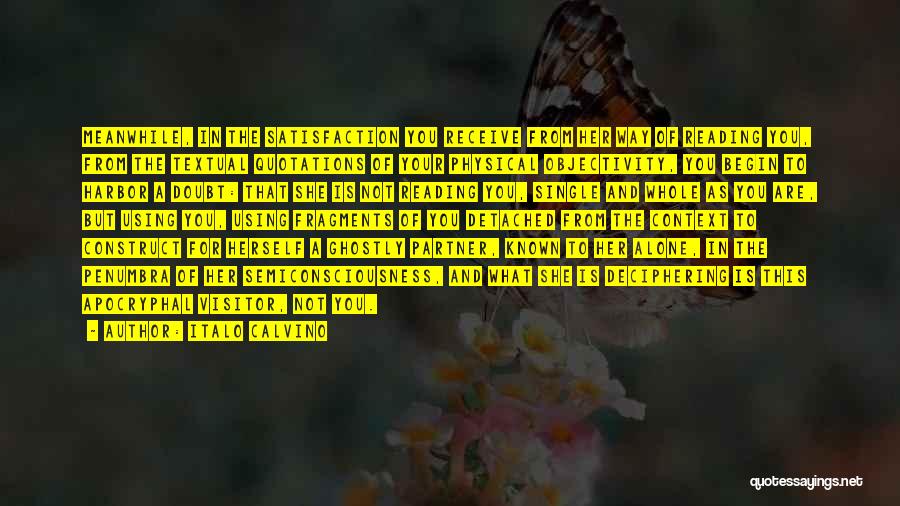 Italo Calvino Quotes: Meanwhile, In The Satisfaction You Receive From Her Way Of Reading You, From The Textual Quotations Of Your Physical Objectivity,