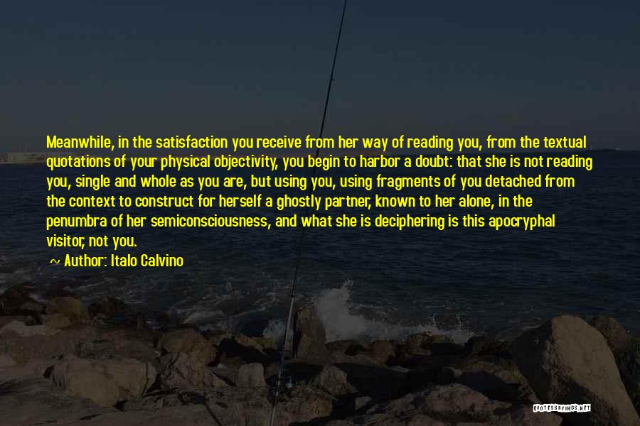 Italo Calvino Quotes: Meanwhile, In The Satisfaction You Receive From Her Way Of Reading You, From The Textual Quotations Of Your Physical Objectivity,