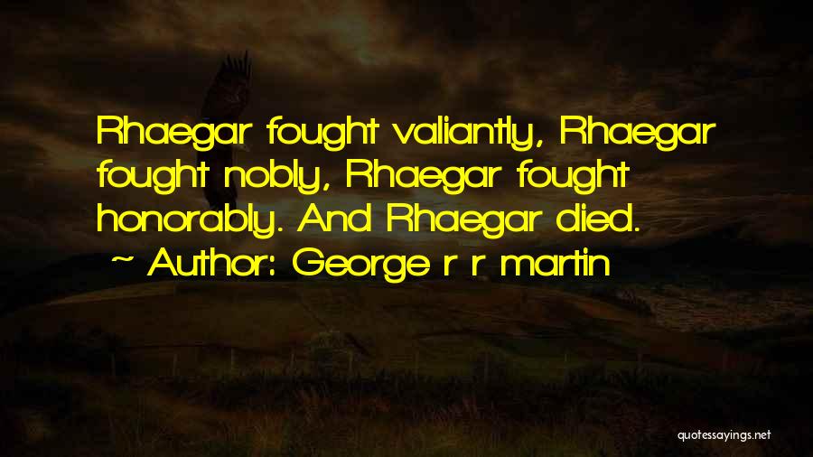 George R R Martin Quotes: Rhaegar Fought Valiantly, Rhaegar Fought Nobly, Rhaegar Fought Honorably. And Rhaegar Died.