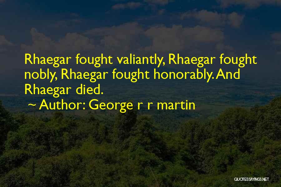 George R R Martin Quotes: Rhaegar Fought Valiantly, Rhaegar Fought Nobly, Rhaegar Fought Honorably. And Rhaegar Died.