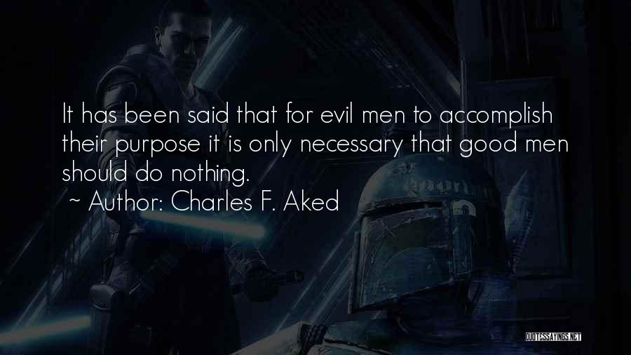 Charles F. Aked Quotes: It Has Been Said That For Evil Men To Accomplish Their Purpose It Is Only Necessary That Good Men Should