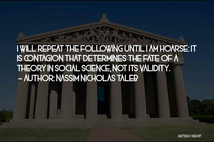 Nassim Nicholas Taleb Quotes: I Will Repeat The Following Until I Am Hoarse: It Is Contagion That Determines The Fate Of A Theory In