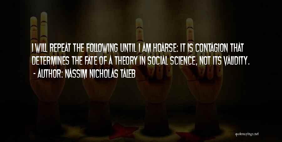 Nassim Nicholas Taleb Quotes: I Will Repeat The Following Until I Am Hoarse: It Is Contagion That Determines The Fate Of A Theory In