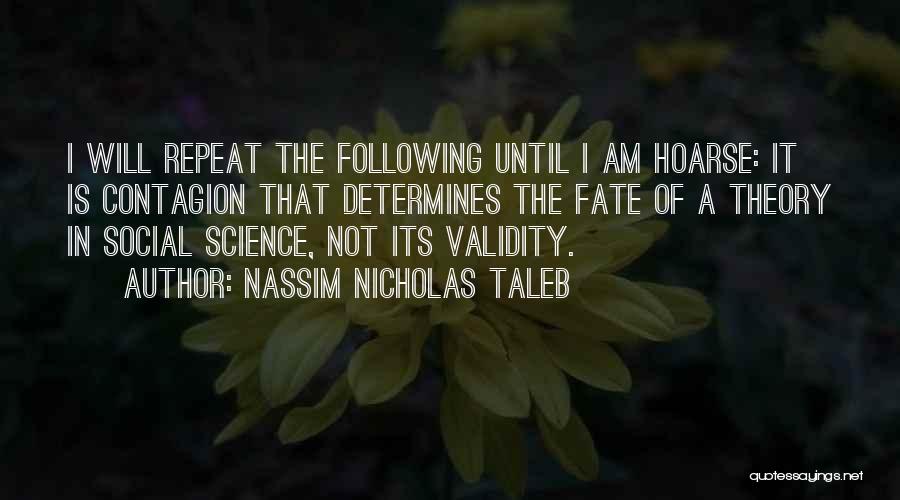 Nassim Nicholas Taleb Quotes: I Will Repeat The Following Until I Am Hoarse: It Is Contagion That Determines The Fate Of A Theory In